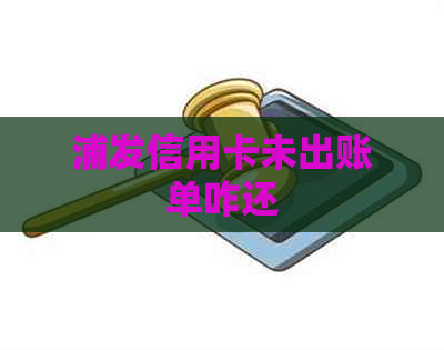 浦发信用卡未出账单咋还