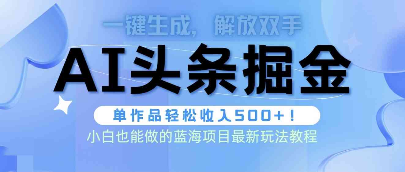 AI智能写作头条项目攻略：从入门到精通，全面解析如何利用AI工具赚取收益！