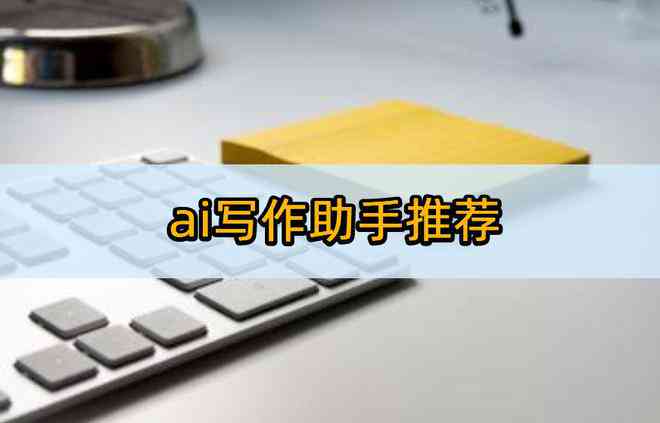 '人工智能写作助手推荐：哪款AI写作软件更胜一筹？'