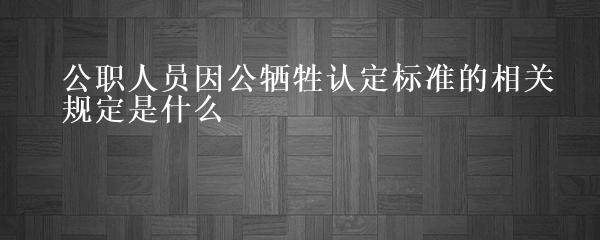 公务员因公殉职认定及申请指南：全面解读认定标准、程序与相关权益保障