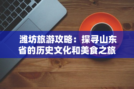 全方位探索山东：魅力风光、历文化与美食攻略一站式指南