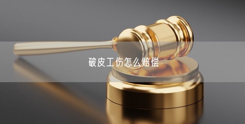 破皮工伤怎么赔偿：工伤擦破皮认定及赔偿标准详解