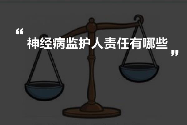 精神病监护人法律责任：责任规定、承担与监护人义务一览